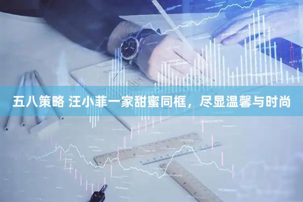 五八策略 汪小菲一家甜蜜同框，尽显温馨与时尚